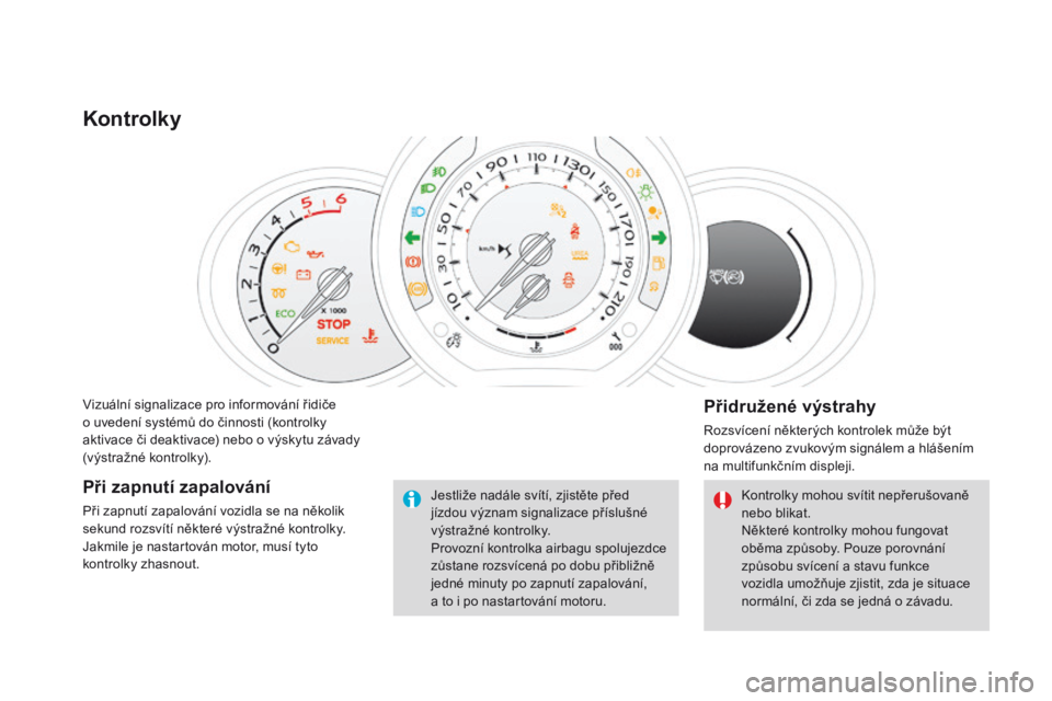 CITROEN DS3 2016  Návod na použití (in Czech) DS3_cs_Chap01_controle-de-marche_ed01-2015
Vizuální signalizace pro informování řidiče 
o uvedení systémů do činnosti (kontrolky 
aktivace či deaktivace) nebo o výskytu závady 
(výstraž