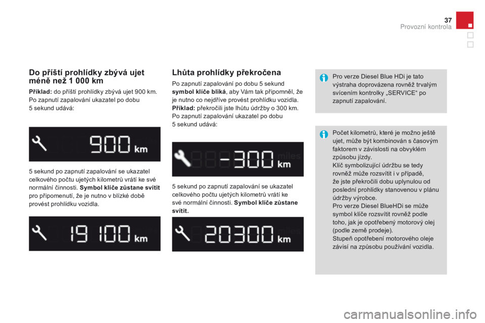 CITROEN DS3 2016  Návod na použití (in Czech) 37
DS3_cs_Chap01_controle-de-marche_ed01-2015
do příští prohlídky zbývá ujet 
méně než 1 000 km
příklad: do příští prohlídky zbývá ujet 900 km.
Po zapnutí zapalování ukazatel po 