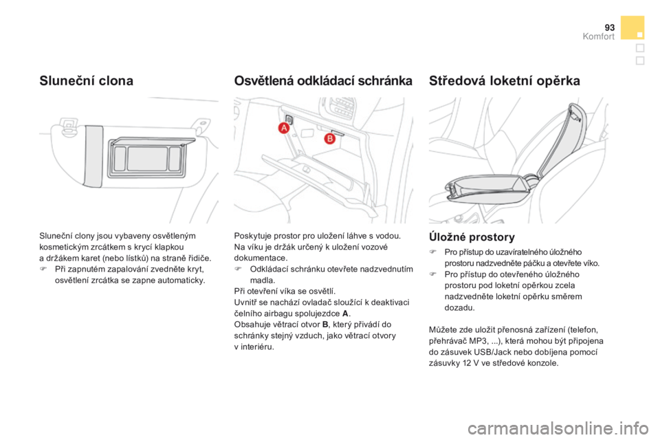 CITROEN DS3 2016  Návod na použití (in Czech) 93
DS3_cs_Chap03_confort_ed01-2015
Sluneční clony jsou vybaveny osvětleným 
kosmetickým zrcátkem s krycí klapkou  
a držákem karet (nebo lístků) na straně řidiče.
F 
P
 ři zapnutém zap
