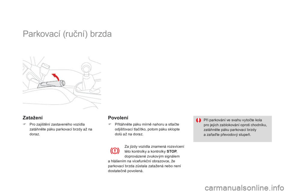 CITROEN DS3 2015 Návod na použití (in Czech) DS3_cs_Chap06_conduite_ed01-2014
Parkovací (ruční) brzda
zatažení
F Pro zajištění zastaveného vozidla zatáhněte páku parkovací brzdy až na
doraz.
povolení
F Přitáhněte páku mírně CITROEN DS3 2015 Návod na použití (in Czech) DS3_cs_Chap06_conduite_ed01-2014
Parkovací (ruční) brzda
zatažení
F Pro zajištění zastaveného vozidla zatáhněte páku parkovací brzdy až na
doraz.
povolení
F Přitáhněte páku mírně
