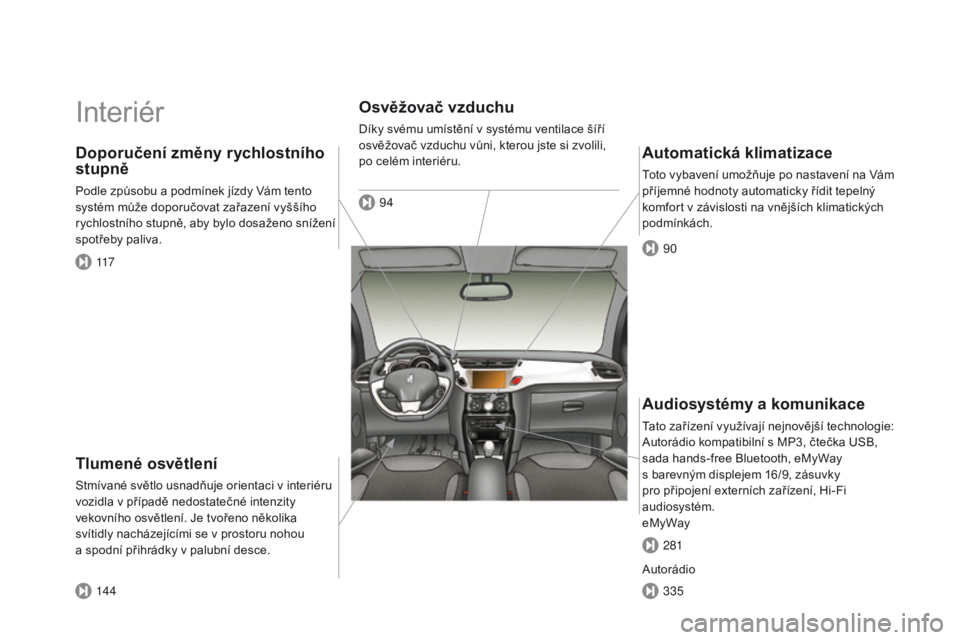 CITROEN DS3 2015 Návod na použití (in Czech) DS3_cs_Chap00b_vue-ensemble_ed01-2014
Interiér
Tlumené osvětlení
Stmívané světlo usnadňuje orientaci v interiéru
vozidla v případě nedostatečné intenzity
vekovního osvětlení. Je tvo CITROEN DS3 2015 Návod na použití (in Czech) DS3_cs_Chap00b_vue-ensemble_ed01-2014
Interiér
Tlumené osvětlení
Stmívané světlo usnadňuje orientaci v interiéru
vozidla v případě nedostatečné intenzity
vekovního osvětlení. Je tvo