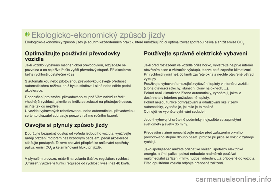 CITROEN DS3 2015 Návod na použití (in Czech) DS3_cs_Chap00c_eco-conduite_ed01-2014
Je-li před rozjezdem ve vozidle příliš horko, vyvětrejte nejprve interiér
otevřením oken a větracích výstupů, teprve poté zapněte klimatizaci.
Při CITROEN DS3 2015 Návod na použití (in Czech) DS3_cs_Chap00c_eco-conduite_ed01-2014
Je-li před rozjezdem ve vozidle příliš horko, vyvětrejte nejprve interiér
otevřením oken a větracích výstupů, teprve poté zapněte klimatizaci.
Při