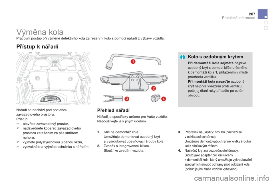 CITROEN DS3 2015 Návod na použití (in Czech) 207
DS3_cs_Chap10_info-pratiques_ed01-2014
Výměna kolaPracovní postup při výměně defektního kola za rezervní kolo s pomocí nářadí z výbavy vozidla.
Nářadí se nachází pod podlahou
z CITROEN DS3 2015 Návod na použití (in Czech) 207
DS3_cs_Chap10_info-pratiques_ed01-2014
Výměna kolaPracovní postup při výměně defektního kola za rezervní kolo s pomocí nářadí z výbavy vozidla.
Nářadí se nachází pod podlahou
z
