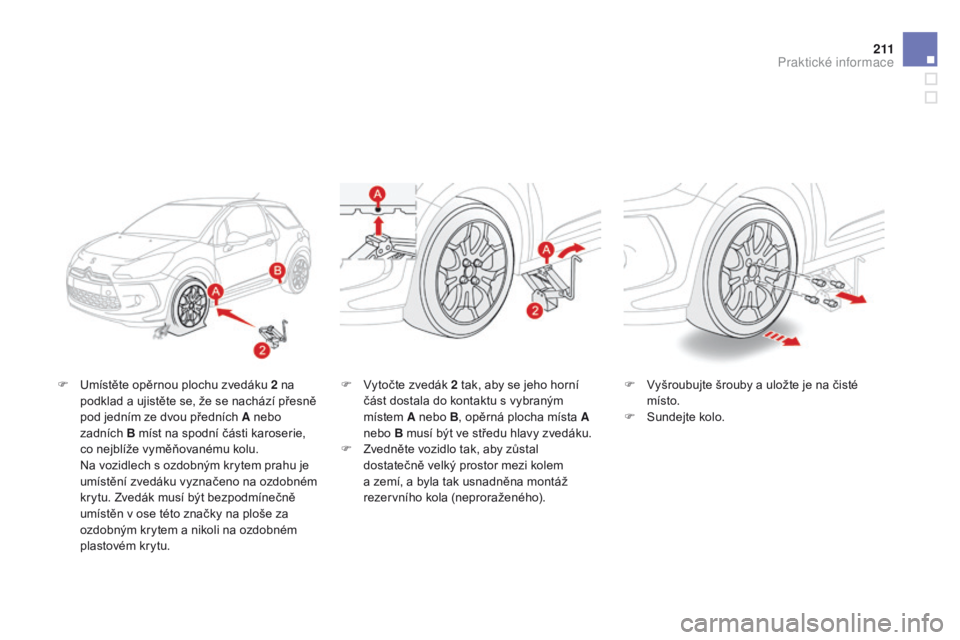 CITROEN DS3 2015  Návod na použití (in Czech) 2 11
DS3_cs_Chap10_info-pratiques_ed01-2014
F Umístěte opěrnou plochu zvedáku 2 na podklad a ujistěte se, že se nachází přesně 
pod jedním ze dvou předních A nebo 
zadních 
b  míst na s