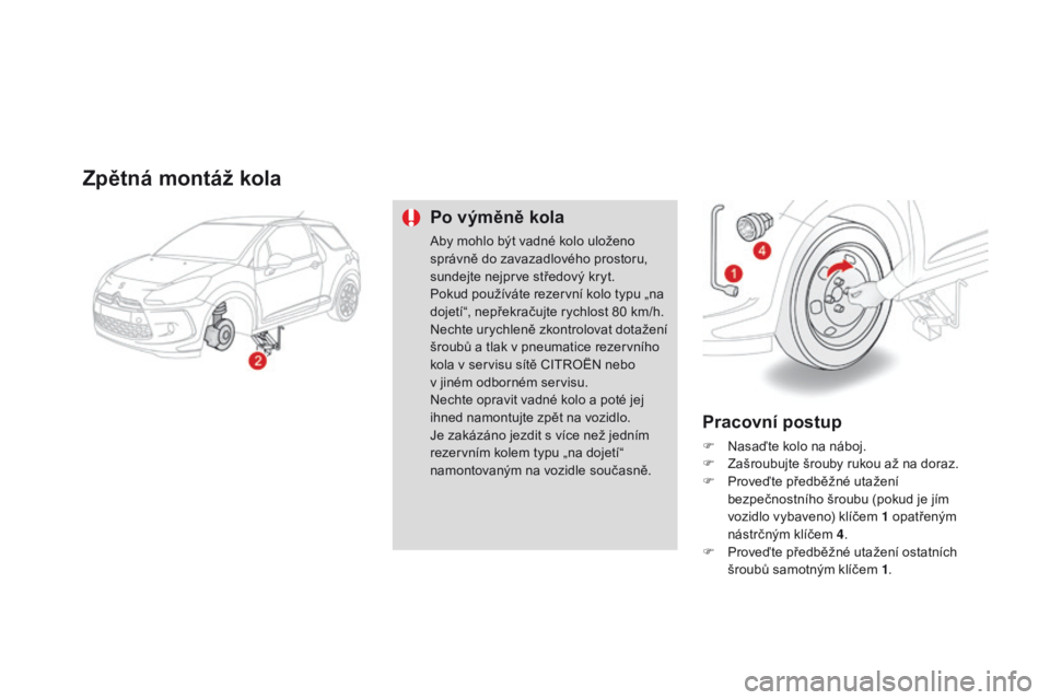 CITROEN DS3 2015  Návod na použití (in Czech) DS3_cs_Chap10_info-pratiques_ed01-2014
zpětná montáž kola
po výměně kola
Aby mohlo být vadné kolo uloženo 
správně do zavazadlového prostoru, 
sundejte nejprve středový kryt.
Pokud pou