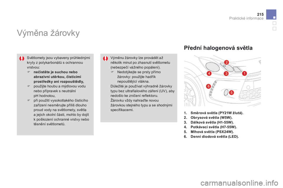CITROEN DS3 2015  Návod na použití (in Czech) 215
DS3_cs_Chap10_info-pratiques_ed01-2014
Výměna žárovky
Světlomety jsou vybaveny průhlednými 
kryty z polykarbonátů s ochrannou 
vrstvou:
F 
n
 ečistěte je suchou nebo 
abrazivní utěrko