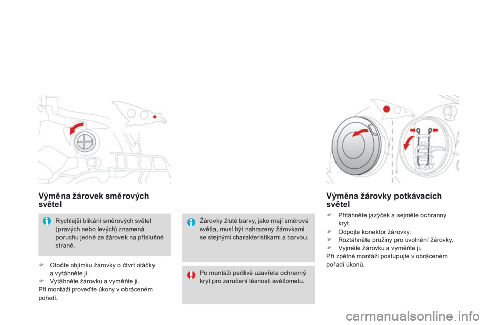 CITROEN DS3 2015  Návod na použití (in Czech) DS3_cs_Chap10_info-pratiques_ed01-2014
Výměna žárovek směrových 
světel
Rychlejší blikání směrových světel 
(pravých nebo levých) znamená 
poruchu jedné ze žárovek na příslušné