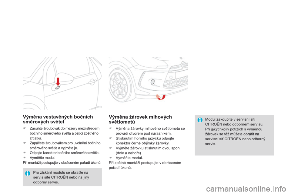 CITROEN DS3 2015  Návod na použití (in Czech) DS3_cs_Chap10_info-pratiques_ed01-2014
Modul zakoupíte v servisní síti 
CITROËN nebo odborném servisu.
Při jakýchkoliv potížích s výměnou 
žárovek se též můžete obrátit na 
servisn
