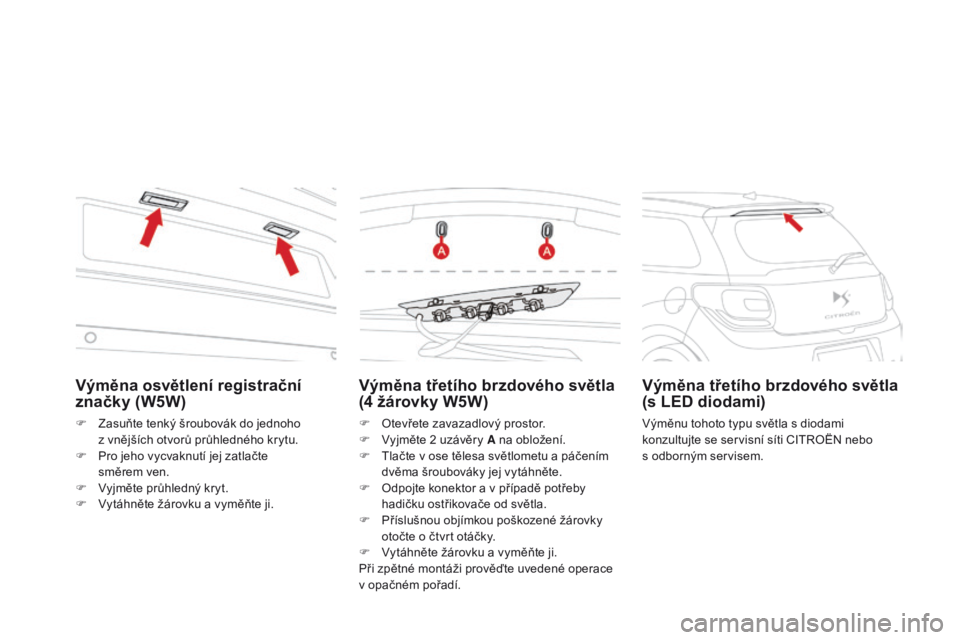 CITROEN DS3 2015  Návod na použití (in Czech) DS3_cs_Chap10_info-pratiques_ed01-2014
Výměna třetího brzdového světla 
(4  žárovky W5W)
F Otevřete zavazadlový prostor.
F
 V yjměte 2   uzávěry A na obložení.
F
 
T
 lačte v ose těle