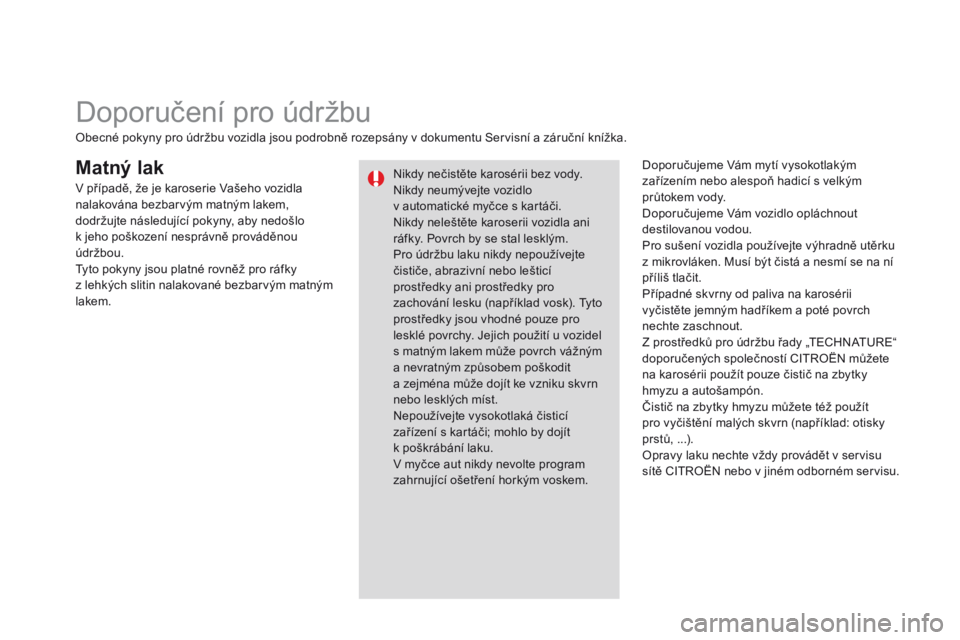 CITROEN DS3 2015  Návod na použití (in Czech) DS3_cs_Chap10_info-pratiques_ed01-2014
Matný lakDoporučujeme Vám mytí vysokotlakým 
zařízením nebo alespoň hadicí s velkým 
průtokem vody.
Doporučujeme Vám vozidlo opláchnout 
destilova
