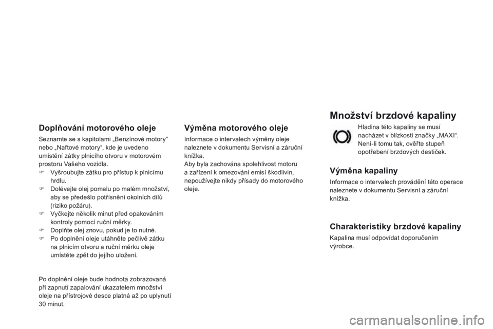 CITROEN DS3 2015 Návod na použití (in Czech) DS3_cs_Chap11_verifications_ed01-2014
Množství brzdové kapaliny
Výměna kapaliny
Informace o intervalech provádění této operace
naleznete v dokumentu Servisní a záruční
knížka.
Charakt CITROEN DS3 2015 Návod na použití (in Czech) DS3_cs_Chap11_verifications_ed01-2014
Množství brzdové kapaliny
Výměna kapaliny
Informace o intervalech provádění této operace
naleznete v dokumentu Servisní a záruční
knížka.
Charakt