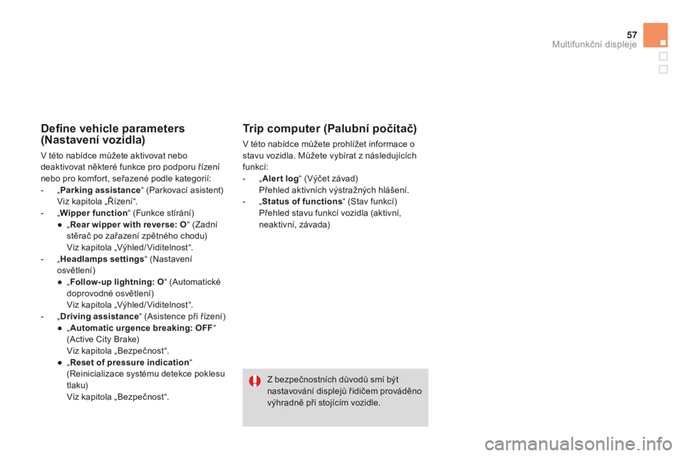 CITROEN DS3 2015 Návod na použití (in Czech) 57
DS3_cs_Chap02_ecrans-multifonction_ed01-2014
define vehicle parameters
(Nastavení vozidla)
V této nabídce můžete aktivovat nebo
deaktivovat některé funkce pro podporu řízení
nebo pro k CITROEN DS3 2015 Návod na použití (in Czech) 57
DS3_cs_Chap02_ecrans-multifonction_ed01-2014
define vehicle parameters
(Nastavení vozidla)
V této nabídce můžete aktivovat nebo
deaktivovat některé funkce pro podporu řízení
nebo pro k