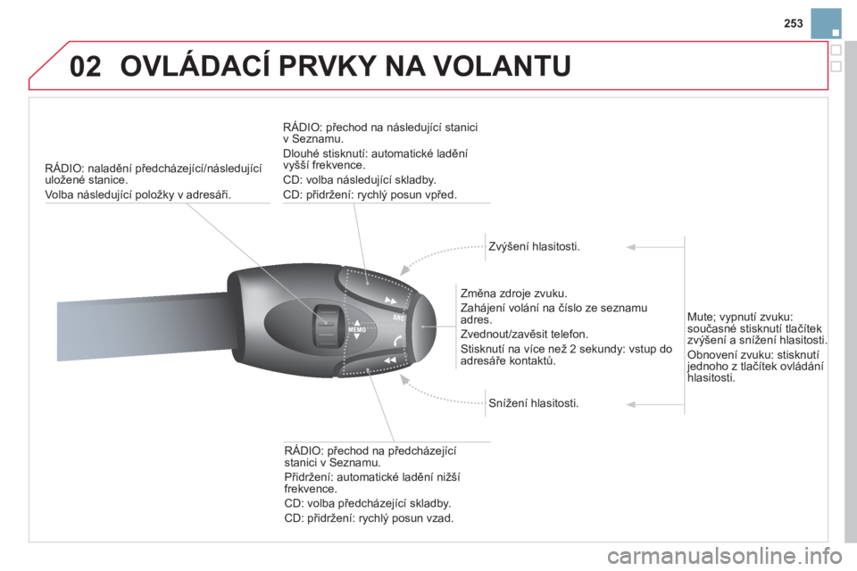 CITROEN DS3 2013  Návod na použití (in Czech) 253
02  OVLÁDACÍ PRVKY NA VOLANTU
RÁDIO: naladění předcházející/následující uložené stanice. 
Volba n
ásledující položky v adresáři.    
R