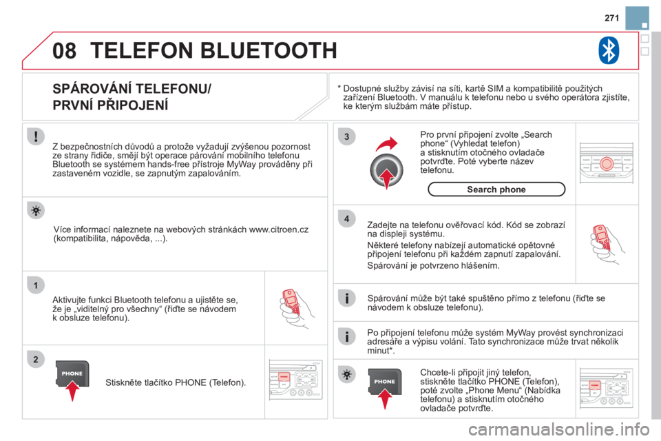 CITROEN DS3 2013  Návod na použití (in Czech) 271
08
1
2
3
4
TELEFON BLUETOOTH 
*   
  Dostupné služby závisí na síti, kartě SIM a kompatibilitě použitých
zařízení Bluetooth. V manuálu k telefonu nebo u svého operátora zjistíte,ke