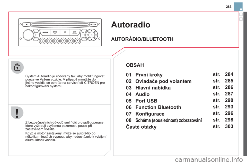 CITROEN DS3 2013  Návod na použití (in Czech) 283
Autoradio
   Systém Autoradio je kódovaný tak, aby mohl fungovatpouze ve Vašem vozidle. V případě montáže do jiného vozidla se obraťte na servisní síť CITROËN proppp
nakonﬁ gurov