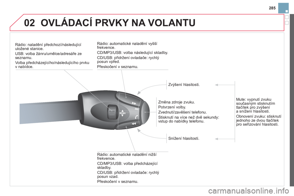 CITROEN DS3 2013  Návod na použití (in Czech) 285
02OVLÁDACÍ PRVKY NA VOLANTU
Rádio: naladění předchozí/následujícíuložené stanice. 
USB: volba žánru/umělce/adresáře zeseznamu. 
Volba předcházejícího
/následujícího prvku 
