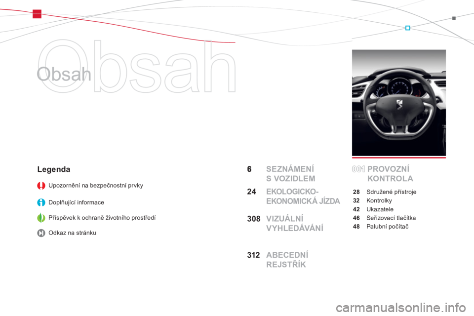 CITROEN DS3 2013  Návod na použití (in Czech)   Obsah 
   
Obsah  
  SEZNÁMENÍ 
S VOZIDLEMPROVOZNÍ 
KONTROL A
28 Sdružené přístroje
32 Kontrolky
42 Ukazatele
46 Seřizovací tlačítka
48 Palubní počítač
Legenda 
Upozornění na bezpe