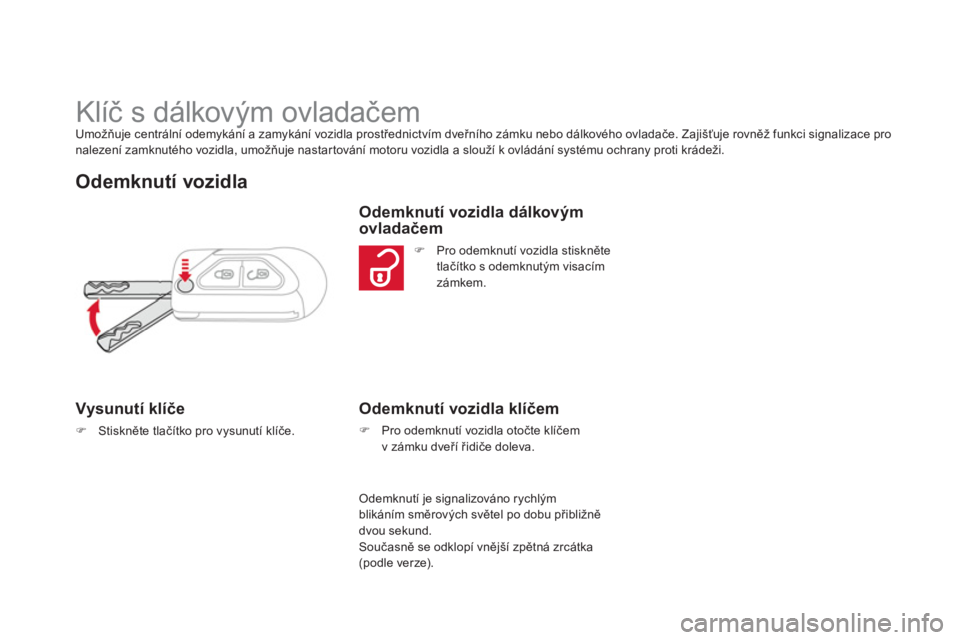 CITROEN DS3 2013  Návod na použití (in Czech)    
 
 
 
 
 
 
 
 
 
 
 
 
 
 
 
 
Klíč s dálkovým ovladačem Umožňuje centrální odemykání a zamykání vozidla prostřednictvím dveřního zámku nebo dálkového ovladače. Zajišťuje r