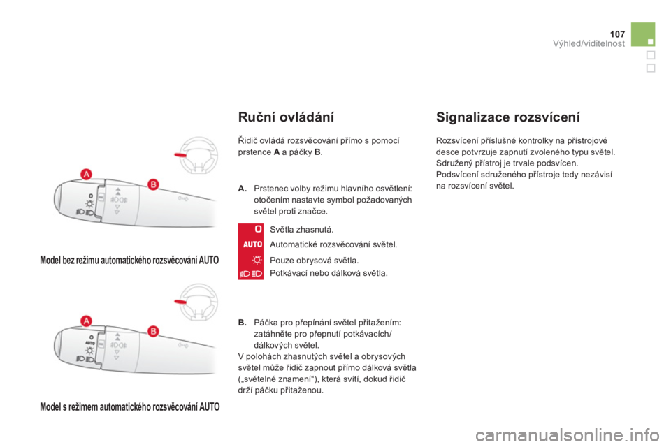 CITROEN DS3 2011  Návod na použití (in Czech) 107
Výhled/viditelnost
   
 
Model bez režimu automatického rozsvěcování AUTO  
 
 
 
 
Model s režimem automatického rozsvěcování AUTO  
 
Ruční ovládání
Řidič ovládá rozsvěcová