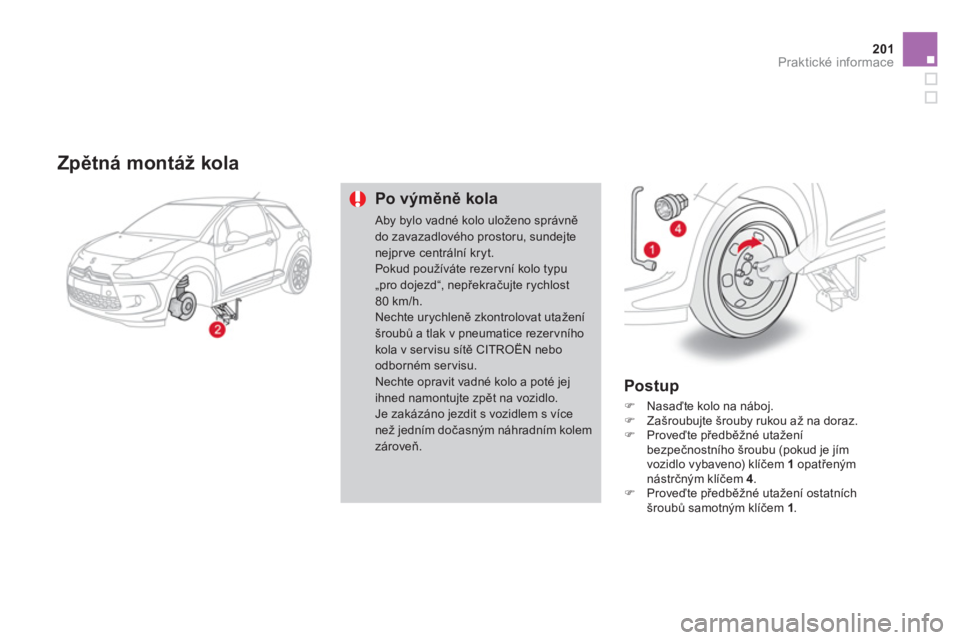 CITROEN DS3 2011  Návod na použití (in Czech) 201Praktické informace
   
Zpětná montáž kola 
Po výměně kola
 Aby bylo vadné kolo uloženo správně do zavazadlového prostoru, sundejte nejprve centrální kryt.Pokud používáte rezervn
