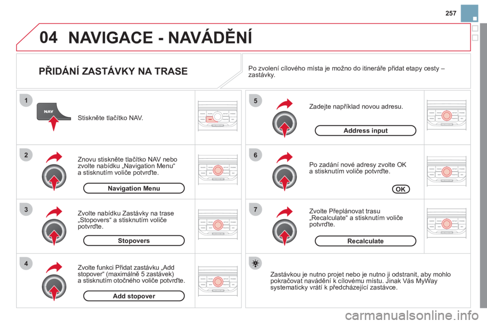 CITROEN DS3 2011  Návod na použití (in Czech) 04
7
6
5
4
3
2
1
257
   
PŘIDÁNÍ ZASTÁVKY NA TRASE 
 
 
Zadejte například novou adresu.
   
Po zadání nové adres
y zvolte OK 
a stisknutím voliče potvrďte. 
   
Zvolte P
řepl