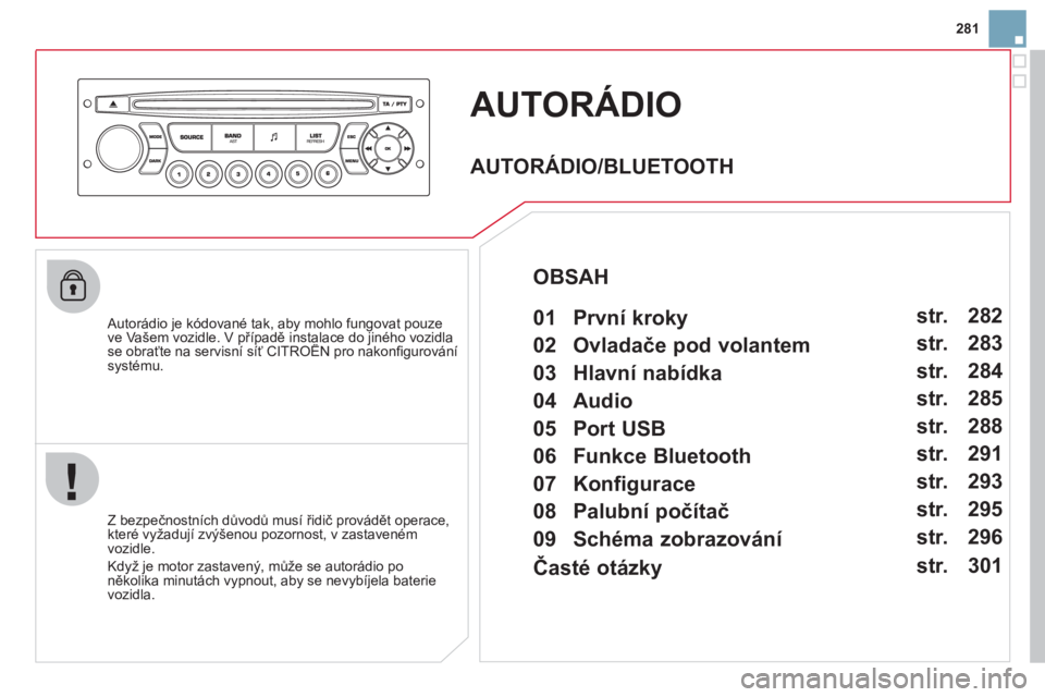 CITROEN DS3 2011  Návod na použití (in Czech) 281
AUTORÁDIO 
   Autorádio je kódované tak, aby mohlo fungovat pouze ve Vašem vozidle. V případě instalace do jiného vozidla se obraťte na servisní síť CITROËN pro nakonﬁ gurovánípp