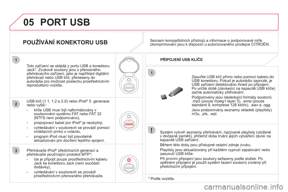 CITROEN DS3 2011  Návod na použití (in Czech) 05
1
1
2
3
  PORT USB 
 
 
Systém vytvoří seznamy přehrávání, nazývané playlisty (uložené
v dočasné paměti), přičemž doba trvání jejich vytváření závisí na
kapacitě USB zaří