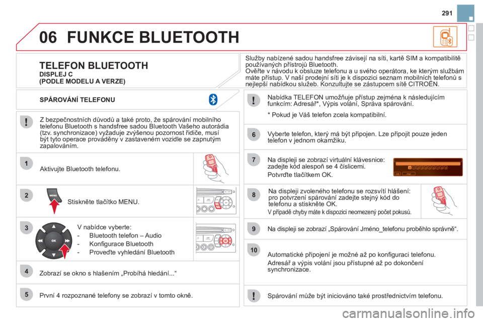 CITROEN DS3 2011 Návod na použití (in Czech) 06
2
3
4
5
6
7
8
9
10
291
FUNKCE BLUETOOTH
Z bezpečnostních důvodů a také proto, že spárování mobilního
telefonu Bluetooth s handsfree sadou Bluetooth Vašeho autorádia (tzv. synchron CITROEN DS3 2011 Návod na použití (in Czech) 06
2
3
4
5
6
7
8
9
10
291
FUNKCE BLUETOOTH
Z bezpečnostních důvodů a také proto, že spárování mobilního
telefonu Bluetooth s handsfree sadou Bluetooth Vašeho autorádia (tzv. synchron