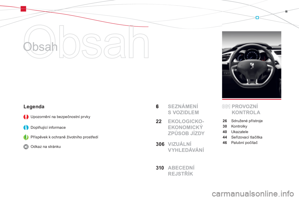 CITROEN DS3 2011  Návod na použití (in Czech)   Obsah 
   
Obsah  
  SEZNÁMENÍ 
S VOZIDLEMPROVOZNÍ 
KONTROL A
26Sdružené přístroje
30 Kontrolky
40Ukazatele
44Seřizovací tlačítka
46 Palubní počítač
Legenda 
Upozornění na bezpečno