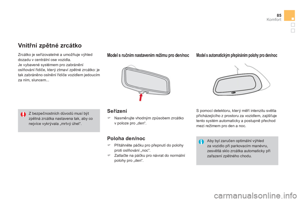 CITROEN DS3 2011  Návod na použití (in Czech) 85
Komfor t
   
 
 
 
 Vnitřní zpětné zrcátko
Model s ručním nastavením režimu pro den/noc
Seřízení
�) 
 Nasměrujte vhodným způsobem zrcátko 
v poloze pro „den“.
Poloha den/noc
�) 