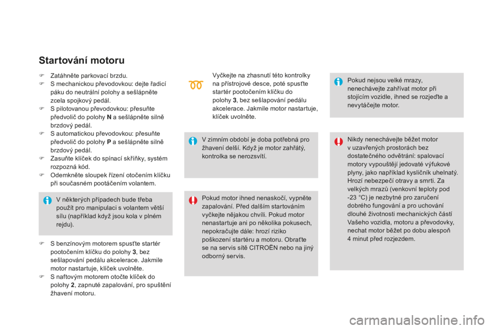 CITROEN DS3 CABRIO 2017  Návod na použití (in Czech) DS3_cs_Chap04_conduite_ed02-2015
F Zatáhněte parkovací brzdu.
F S mec hanickou převodovkou: dejte řadicí 
páku do neutrální polohy a sešlápněte 
zcela spojkový pedál.
F
 S pil

otovanou 