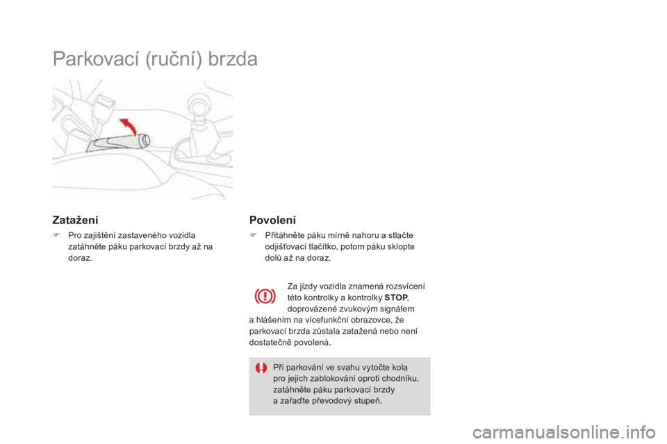 CITROEN DS3 CABRIO 2017  Návod na použití (in Czech) DS3_cs_Chap04_conduite_ed02-2015
Parkovací (ruční) brzda
zatažení
F Pro zajištění zastaveného vozidla 
zatáhněte páku parkovací brzdy až na 
doraz.
povolení
F Přitáhněte páku mírn