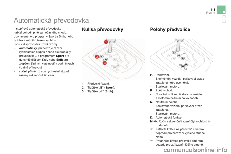 CITROEN DS3 CABRIO 2017  Návod na použití (in Czech) 111
DS3_cs_Chap04_conduite_ed02-2015
4 stupňová automatická převodovka 
nab ízí pohodlí plně samočinného chodu, 
obohaceného o programy Sport a Sníh, nebo 
požitek z ručního řazení ry