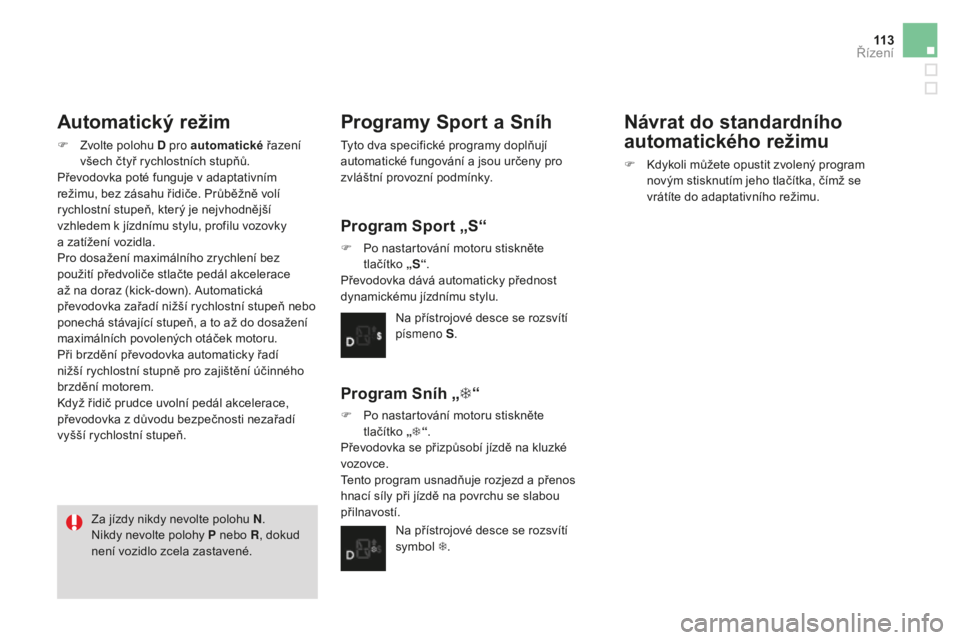CITROEN DS3 CABRIO 2017  Návod na použití (in Czech) 11 3
DS3_cs_Chap04_conduite_ed02-2015
Automatický režim
F Zvolte polohu D pro automatické řa zení 
všech čtyř rychlostních stupňů.
Převodovka poté funguje v adaptativním 
režimu, bez z