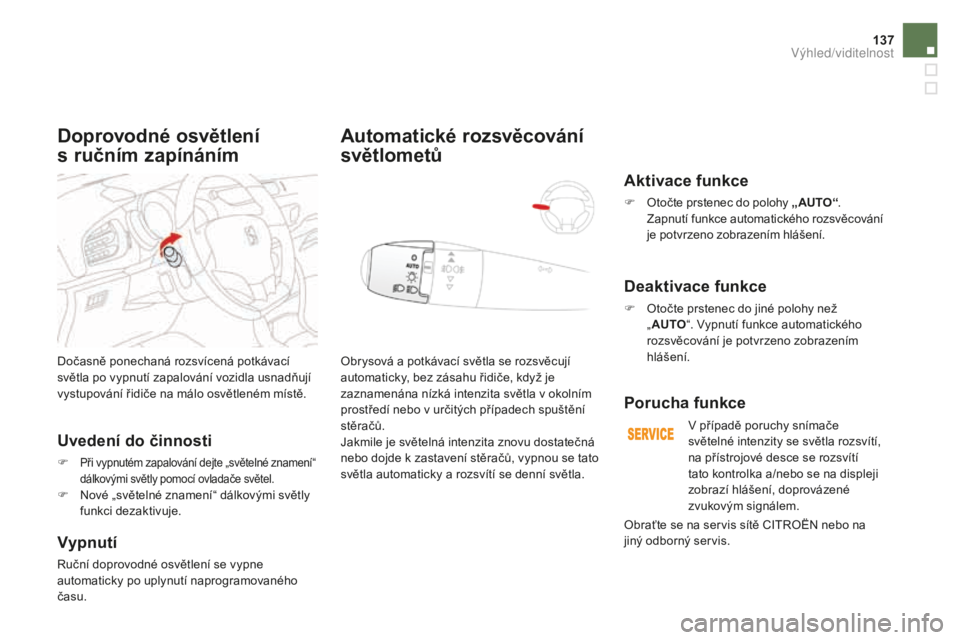 CITROEN DS3 CABRIO 2017  Návod na použití (in Czech) 137
DS3_cs_Chap05_visibilite_ed02-2015
Dočasně ponechaná rozsvícená potkávací 
světla po vypnutí zapalování vozidla usnadňují 
vystupování řidiče na málo osvětleném místě.
Uveden
