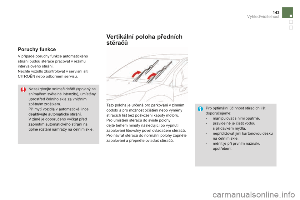 CITROEN DS3 CABRIO 2017  Návod na použití (in Czech) 143
DS3_cs_Chap05_visibilite_ed02-2015
poruchy funkce
V případě poruchy funkce automatického 
stírání budou stěrače pracovat v režimu 
intervalového stírání.
Nechte vozidlo zkontrolovat 