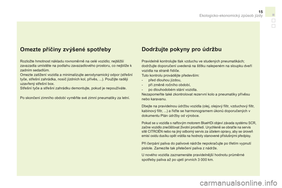CITROEN DS3 CABRIO 2017 Návod na použití (in Czech) 15
DS3_cs_Chap00c_eco-conduite_ed02-2015
Omezte příčiny zvýšené spotřeby
Rozložte hmotnost nákladu rovnoměrně na celé vozidlo; nejtěžší
zavazadla umístěte na podlahu zavazadlového CITROEN DS3 CABRIO 2017 Návod na použití (in Czech) 15
DS3_cs_Chap00c_eco-conduite_ed02-2015
Omezte příčiny zvýšené spotřeby
Rozložte hmotnost nákladu rovnoměrně na celé vozidlo; nejtěžší
zavazadla umístěte na podlahu zavazadlového