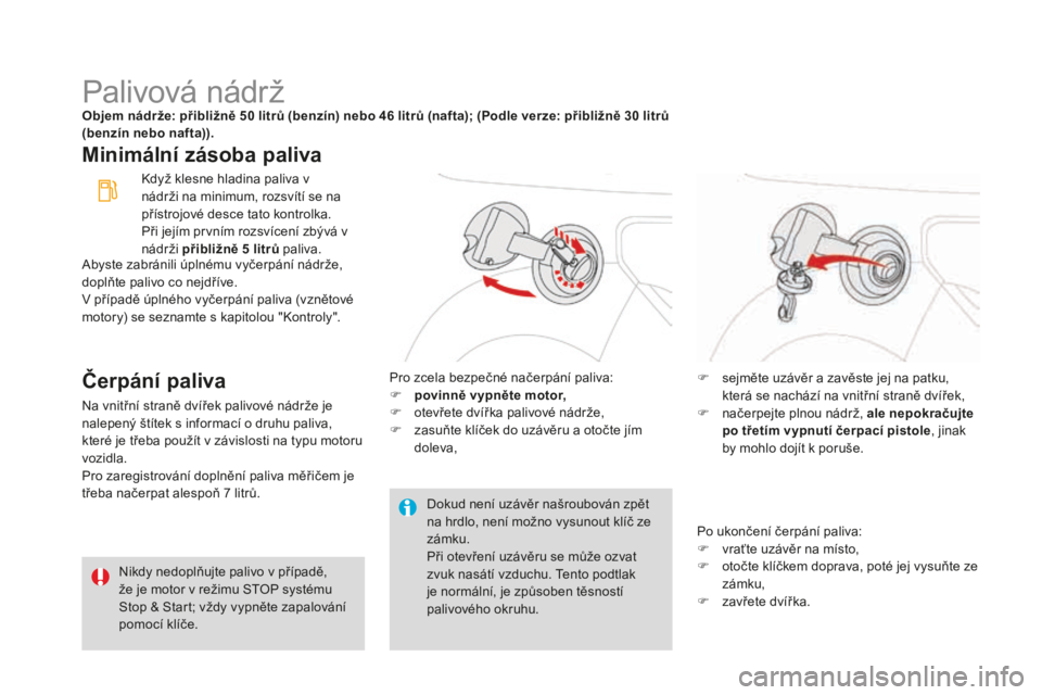 CITROEN DS3 CABRIO 2017 Návod na použití (in Czech) DS3_cs_Chap08_info-pratiques_ed02-2015
Palivová nádržObjem nádrže: přibližně 50 litrů (benzín) nebo 46 litrů (nafta); (podle verze: přibližně 30 li trů
(benzín nebo nafta)).
Minimáln CITROEN DS3 CABRIO 2017 Návod na použití (in Czech) DS3_cs_Chap08_info-pratiques_ed02-2015
Palivová nádržObjem nádrže: přibližně 50 litrů (benzín) nebo 46 litrů (nafta); (podle verze: přibližně 30 li trů
(benzín nebo nafta)).
Minimáln