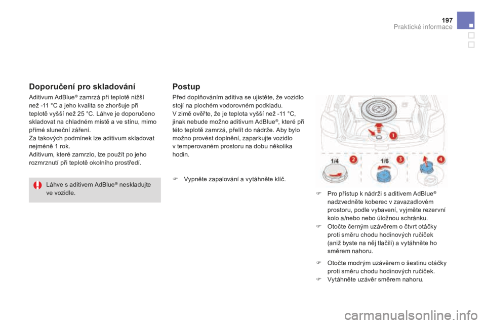 CITROEN DS3 CABRIO 2017  Návod na použití (in Czech) 197
DS3_cs_Chap08_info-pratiques_ed02-2015
Láhve s aditivem AdBlue® neskladujte 
ve vozidle.
Aditivum AdBlue
® zamrzá při teplotě nižší 
než -11 °C a j
eho kvalita se zhoršuje při 
teplot