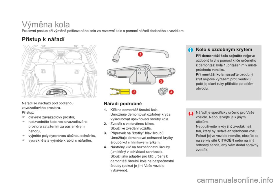 CITROEN DS3 CABRIO 2017 Návod na použití (in Czech) DS3_cs_Chap08_info-pratiques_ed02-2015
Výměna kolaPracovní postup při výměně poškozeného kola za rezervní kolo s pomocí nářadí dodaného s vozidlem.
Nářadí se nachází pod podlahou
CITROEN DS3 CABRIO 2017 Návod na použití (in Czech) DS3_cs_Chap08_info-pratiques_ed02-2015
Výměna kolaPracovní postup při výměně poškozeného kola za rezervní kolo s pomocí nářadí dodaného s vozidlem.
Nářadí se nachází pod podlahou