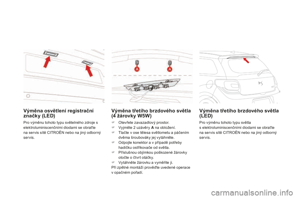 CITROEN DS3 CABRIO 2017 Návod na použití (in Czech) DS3_cs_Chap08_info-pratiques_ed02-2015
Výměna třetího brzdového světla
(4 žárovky W5W)
F Otevřete zavazadlový prostor.
F Vyj měte 2 uz ávěry A na obložení.
F
Tla
čte v ose tělesa s CITROEN DS3 CABRIO 2017 Návod na použití (in Czech) DS3_cs_Chap08_info-pratiques_ed02-2015
Výměna třetího brzdového světla
(4 žárovky W5W)
F Otevřete zavazadlový prostor.
F Vyj měte 2 uz ávěry A na obložení.
F
Tla
čte v ose tělesa s