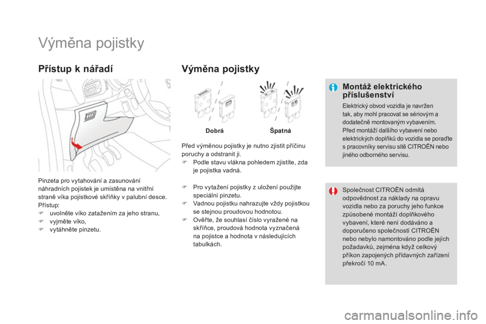 CITROEN DS3 CABRIO 2017  Návod na použití (in Czech) DS3_cs_Chap08_info-pratiques_ed02-2015
Výměna pojistky
Montáž elektrického 
příslušenství
Elektrický obvod vozidla je navržen 
tak, aby mohl pracovat se sériovým a 
dodatečně montovaný