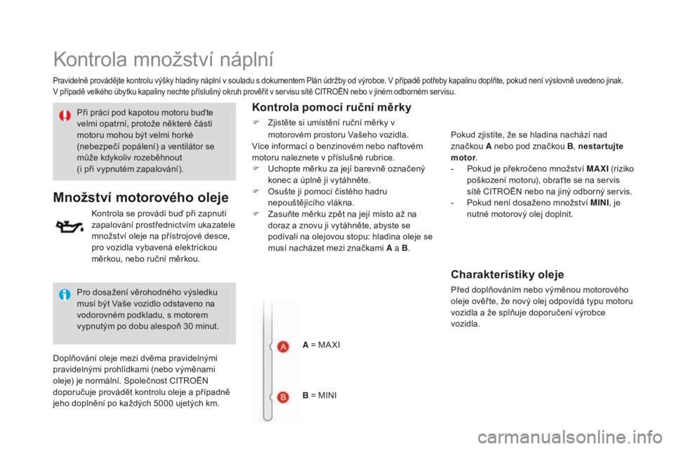 CITROEN DS3 CABRIO 2017 Návod na použití (in Czech) DS3_cs_Chap09_verifications_ed02-2015
Kontrola množství náplní
Pravidelně provádějte kontrolu výšky hladiny náplní v souladu s dokumentem Plán údržby od výrobce. V případě potřeby k CITROEN DS3 CABRIO 2017 Návod na použití (in Czech) DS3_cs_Chap09_verifications_ed02-2015
Kontrola množství náplní
Pravidelně provádějte kontrolu výšky hladiny náplní v souladu s dokumentem Plán údržby od výrobce. V případě potřeby k