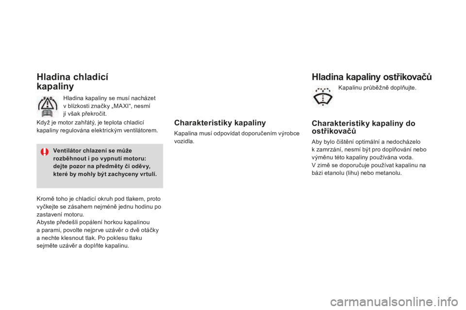 CITROEN DS3 CABRIO 2017 Návod na použití (in Czech) DS3_cs_Chap09_verifications_ed02-2015
Charakteristiky kapaliny
Kapalina musí odpovídat doporučením výrobce
vozidla.
Hladina chladicí
kapaliny
Hladina kapaliny se musí nacházet
v bl
ízkost CITROEN DS3 CABRIO 2017 Návod na použití (in Czech) DS3_cs_Chap09_verifications_ed02-2015
Charakteristiky kapaliny
Kapalina musí odpovídat doporučením výrobce
vozidla.
Hladina chladicí
kapaliny
Hladina kapaliny se musí nacházet
v bl
ízkost