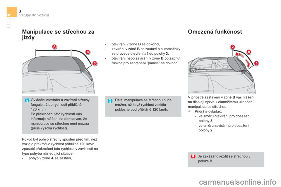 CITROEN DS3 CABRIO 2017  Návod na použití (in Czech) Vstupy do vozidla8
   
Manipulace se střechou za 
jízdy 
  Pokud byl pohyb střechy spuštěn před tím, než 
vozidlo překročilo rychlost přibližně 120 km/h, 
způsobí překročení této ry