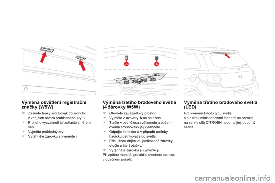 CITROEN DS3 CABRIO 2016  Návod na použití (in Czech) DS3_cs_Chap08_info-pratiques_ed01-2015
Výměna třetího brzdového světla 
(4  žárovky W5W)
F Otevřete zavazadlový prostor.
F
 V yjměte 2   uzávěry A na obložení.
F
 
T
 lačte v ose těle