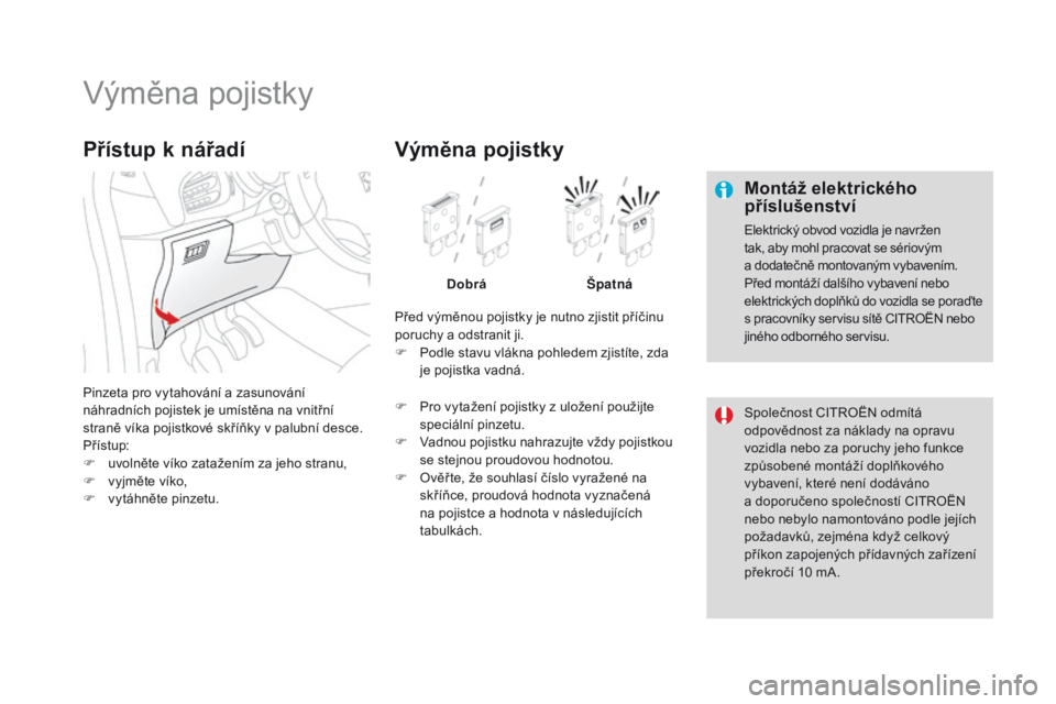 CITROEN DS3 CABRIO 2016 Návod na použití (in Czech) DS3_cs_Chap08_info-pratiques_ed01-2015
Výměna pojistky
Montáž elektrického
příslušenství
Elektrický obvod vozidla je navržen
tak, aby mohl pracovat se sériovým
a dodatečně montovan CITROEN DS3 CABRIO 2016 Návod na použití (in Czech) DS3_cs_Chap08_info-pratiques_ed01-2015
Výměna pojistky
Montáž elektrického
příslušenství
Elektrický obvod vozidla je navržen
tak, aby mohl pracovat se sériovým
a dodatečně montovan