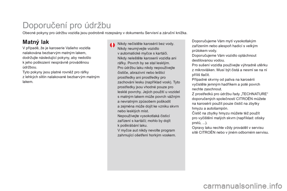 CITROEN DS3 CABRIO 2016 Návod na použití (in Czech) DS3_cs_Chap08_info-pratiques_ed01-2015
Matný lakDoporučujeme Vám mytí vysokotlakým
zařízením nebo alespoň hadicí s velkým
průtokem vody.
Doporučujeme Vám vozidlo opláchnout
destilova CITROEN DS3 CABRIO 2016 Návod na použití (in Czech) DS3_cs_Chap08_info-pratiques_ed01-2015
Matný lakDoporučujeme Vám mytí vysokotlakým
zařízením nebo alespoň hadicí s velkým
průtokem vody.
Doporučujeme Vám vozidlo opláchnout
destilova