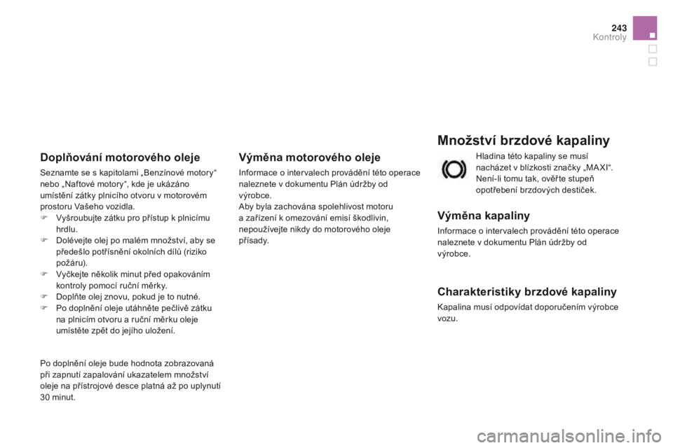 CITROEN DS3 CABRIO 2016 Návod na použití (in Czech) 243
DS3_cs_Chap09_verifications_ed01-2015
Množství brzdové kapaliny
Výměna kapaliny
Informace o intervalech provádění této operace
naleznete v dokumentu Plán údržby od
výrobce.
Charakte CITROEN DS3 CABRIO 2016 Návod na použití (in Czech) 243
DS3_cs_Chap09_verifications_ed01-2015
Množství brzdové kapaliny
Výměna kapaliny
Informace o intervalech provádění této operace
naleznete v dokumentu Plán údržby od
výrobce.
Charakte