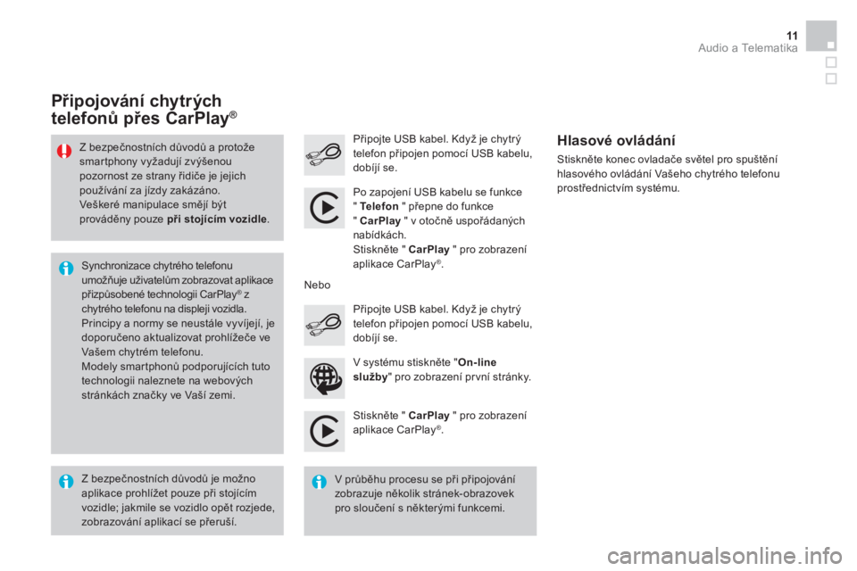 CITROEN DS3 CABRIO 2016  Návod na použití (in Czech)   Audio a Telematika 11
 
 
Stiskněte "  CarPlay 
 " pro zobrazení 
aplikace CarPlay®   .      
Připojte USB kabel. Když je chytrý 
telefon připojen pomocí USB kabelu, 
dobíjí se.     
Stisk